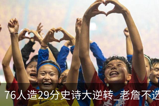 76人造29分史诗大逆转 老詹不选骑士原因找到了？