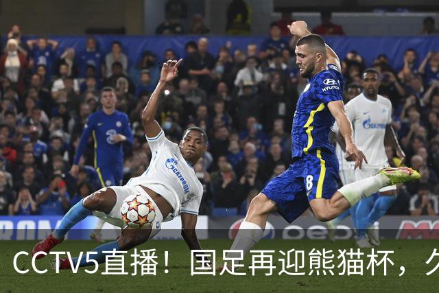 CCTV5直播！国足再迎熊猫杯，久尔杰维奇带队战劲旅，目标=时隔8年再度夺冠